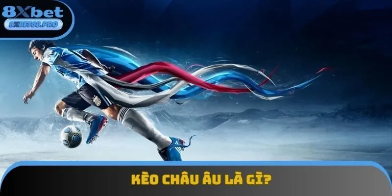 Kèo Châu Âu: Toàn Cảnh Về Loại Cược Siêu Dễ Chơi Nhất